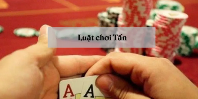 Tiết lộ chiến thuật chơi bài Tấn từ người chơi đẳng cấp